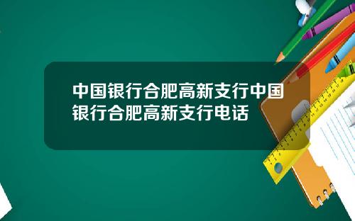 中国银行合肥高新支行中国银行合肥高新支行电话