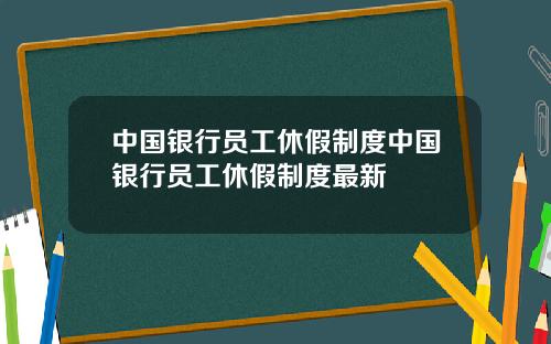 中国银行员工休假制度中国银行员工休假制度最新