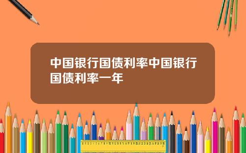 中国银行国债利率中国银行国债利率一年