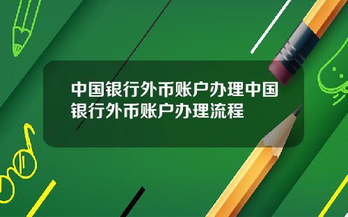 中国银行外币账户办理中国银行外币账户办理流程