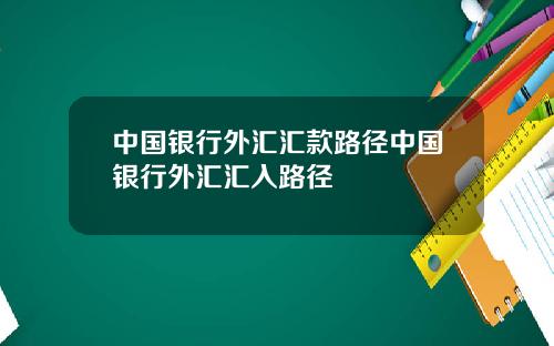 中国银行外汇汇款路径中国银行外汇汇入路径
