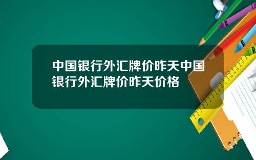 中国银行外汇牌价昨天中国银行外汇牌价昨天价格