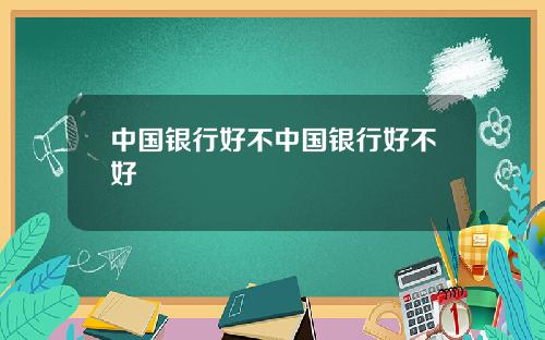 中国银行好不中国银行好不好