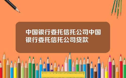 中国银行委托信托公司中国银行委托信托公司贷款