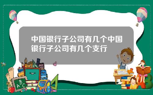 中国银行子公司有几个中国银行子公司有几个支行