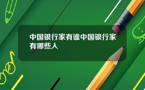 中国银行家有谁中国银行家有哪些人