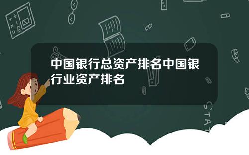 中国银行总资产排名中国银行业资产排名
