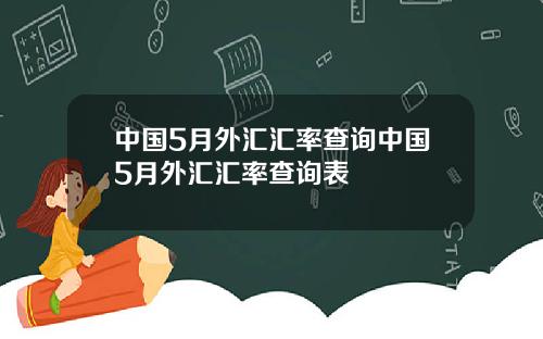 中国5月外汇汇率查询中国5月外汇汇率查询表