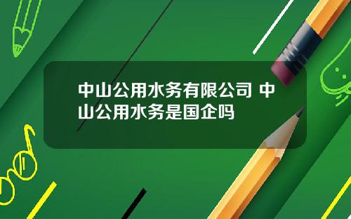中山公用水务有限公司 中山公用水务是国企吗