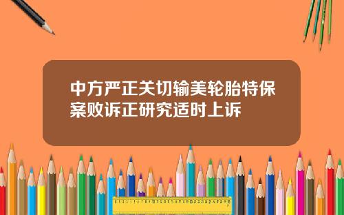 中方严正关切输美轮胎特保案败诉正研究适时上诉