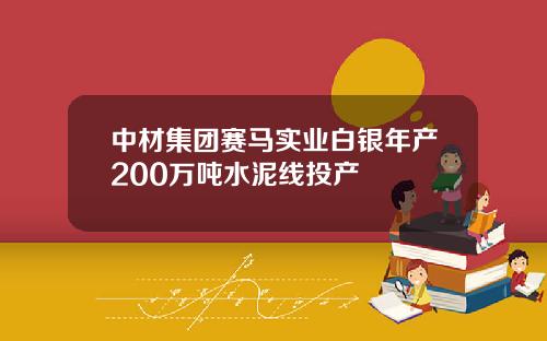 中材集团赛马实业白银年产200万吨水泥线投产