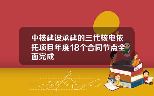 中核建设承建的三代核电依托项目年度18个合同节点全面完成
