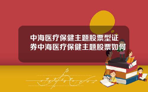 中海医疗保健主题股票型证券中海医疗保健主题股票如何