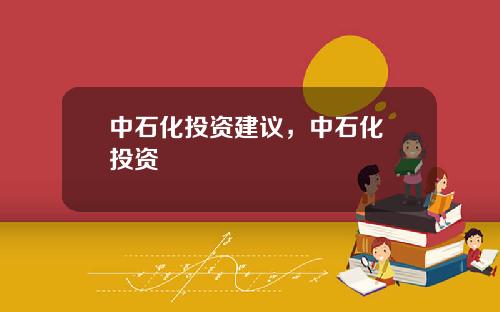 中石化投资建议，中石化 投资