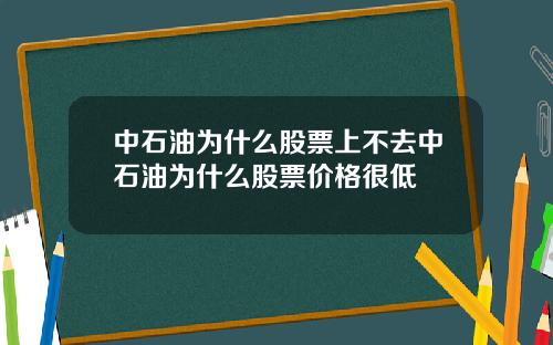 中石油为什么股票上不去中石油为什么股票价格很低