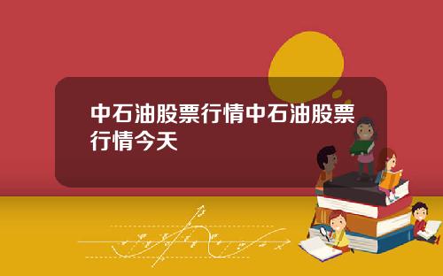 中石油股票行情中石油股票行情今天