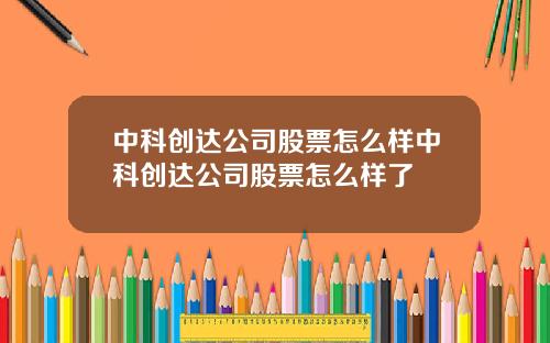 中科创达公司股票怎么样中科创达公司股票怎么样了