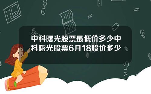 中科曙光股票最低价多少中科曙光股票6月18股价多少