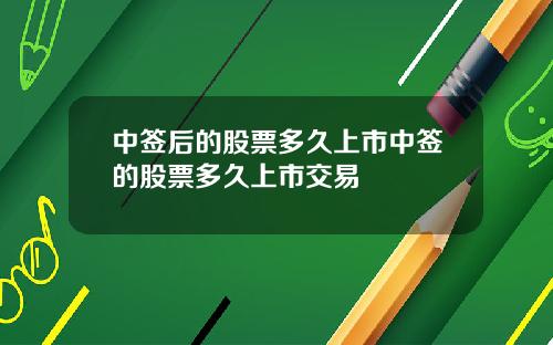 中签后的股票多久上市中签的股票多久上市交易