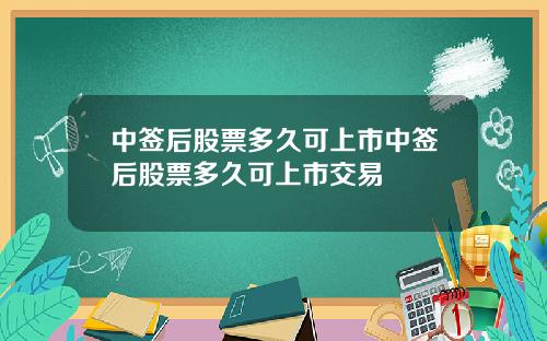 中签后股票多久可上市中签后股票多久可上市交易