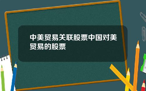 中美贸易关联股票中国对美贸易的股票