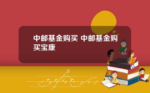 中邮基金购买 中邮基金购买宝康