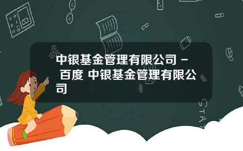 中银基金管理有限公司 - 百度 中银基金管理有限公司