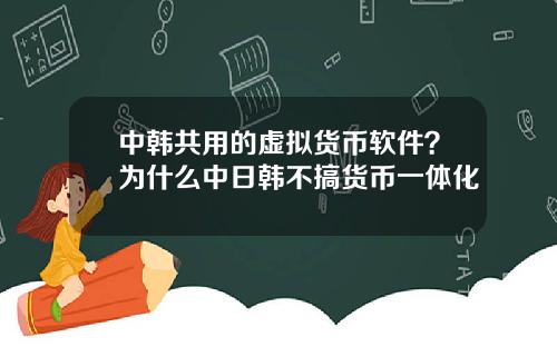 中韩共用的虚拟货币软件？为什么中日韩不搞货币一体化