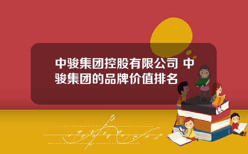 中骏集团控股有限公司 中骏集团的品牌价值排名