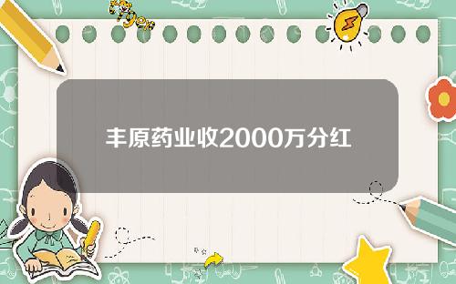 丰原药业收2000万分红