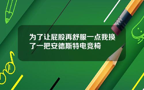为了让屁股再舒服一点我换了一把安德斯特电竞椅