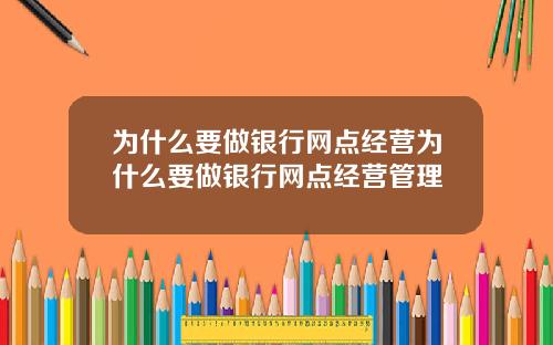 为什么要做银行网点经营为什么要做银行网点经营管理