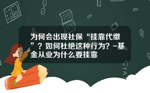 为何会出现社保“挂靠代缴”？如何杜绝这种行为？-基金从业为什么要挂靠