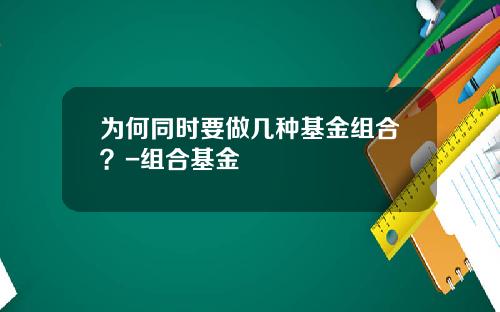 为何同时要做几种基金组合？-组合基金