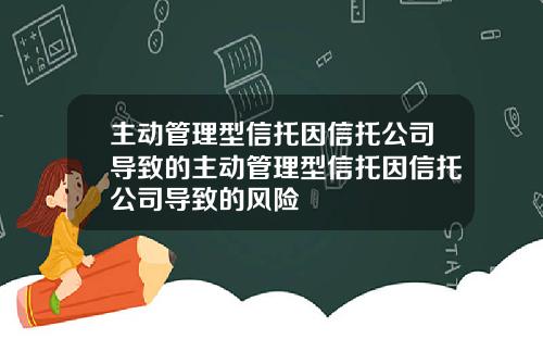 主动管理型信托因信托公司导致的主动管理型信托因信托公司导致的风险