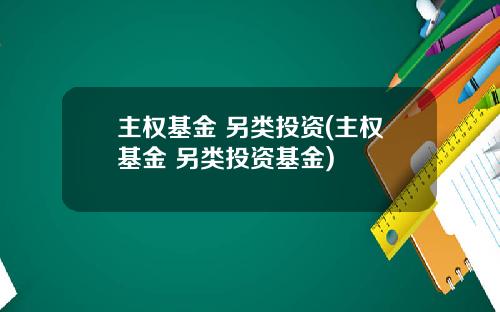主权基金 另类投资(主权基金 另类投资基金)