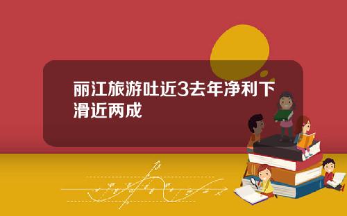 丽江旅游吐近3去年净利下滑近两成