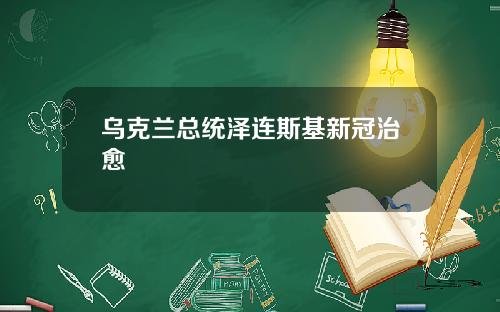 乌克兰总统泽连斯基新冠治愈