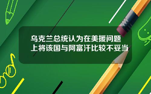 乌克兰总统认为在美援问题上将该国与阿富汗比较不妥当