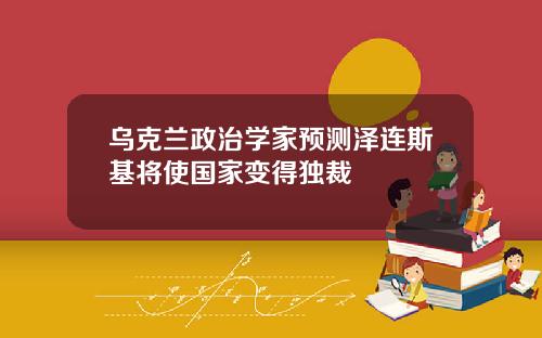 乌克兰政治学家预测泽连斯基将使国家变得独裁
