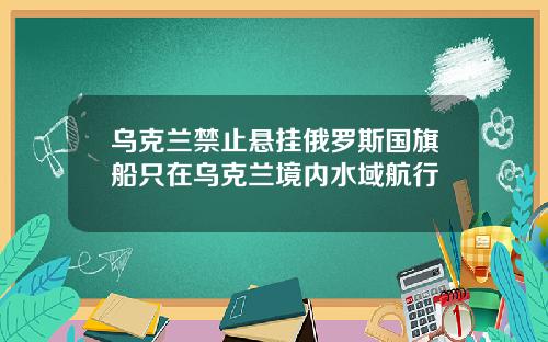 乌克兰禁止悬挂俄罗斯国旗船只在乌克兰境内水域航行