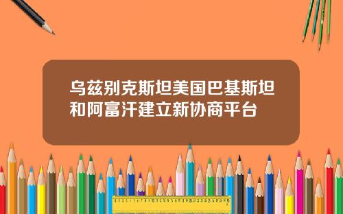乌兹别克斯坦美国巴基斯坦和阿富汗建立新协商平台
