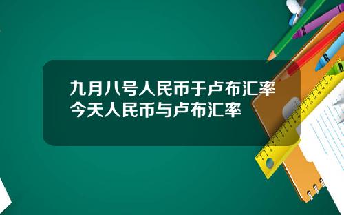 九月八号人民币于卢布汇率今天人民币与卢布汇率