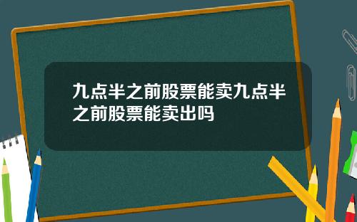 九点半之前股票能卖九点半之前股票能卖出吗