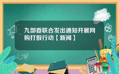 九部委联合发出通知开展网购打假行动【新闻】