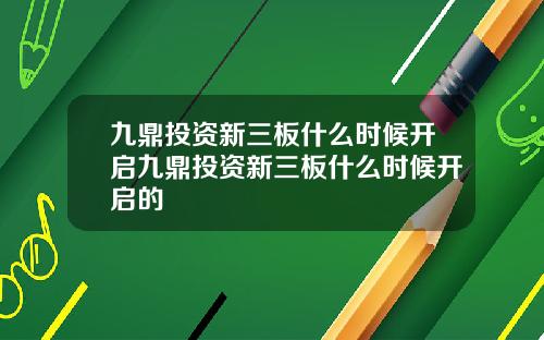 九鼎投资新三板什么时候开启九鼎投资新三板什么时候开启的