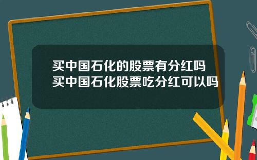 买中国石化的股票有分红吗买中国石化股票吃分红可以吗