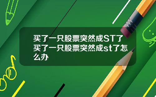 买了一只股票突然成ST了买了一只股票突然成st了怎么办