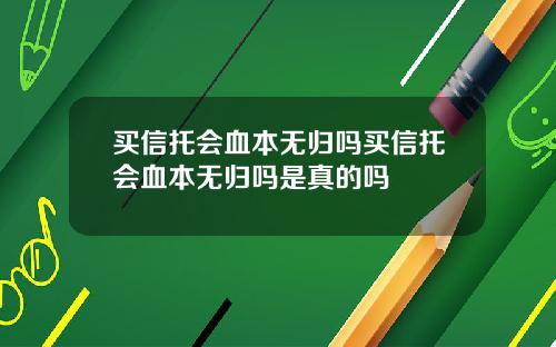 买信托会血本无归吗买信托会血本无归吗是真的吗