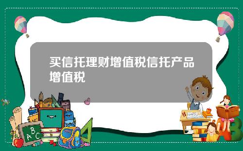 买信托理财增值税信托产品增值税
